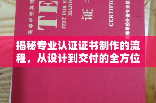大肚揭秘专业认证证书制作的流程，从设计到交付的全方位指南